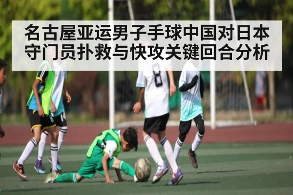 名古屋亚运男子手球中国对日本守门员扑救与快攻关键回合分析